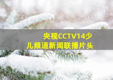 央视CCTV14少儿频道新闻联播片头