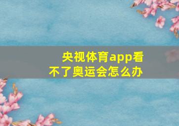 央视体育app看不了奥运会怎么办