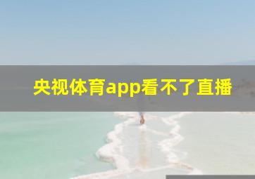 央视体育app看不了直播