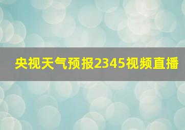 央视天气预报2345视频直播