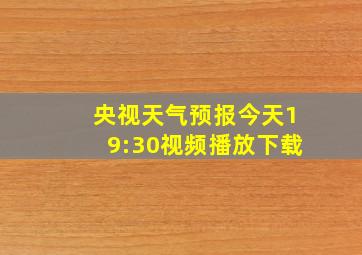 央视天气预报今天19:30视频播放下载