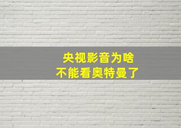 央视影音为啥不能看奥特曼了