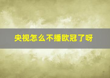 央视怎么不播欧冠了呀