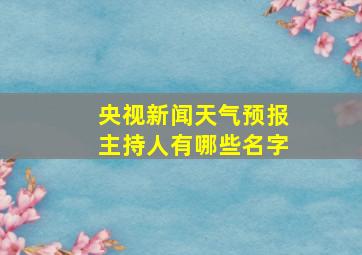 央视新闻天气预报主持人有哪些名字