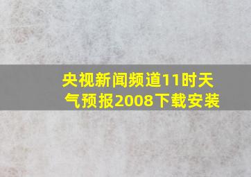 央视新闻频道11时天气预报2008下载安装