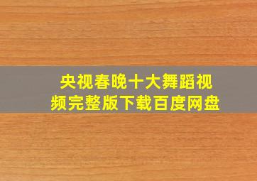 央视春晚十大舞蹈视频完整版下载百度网盘