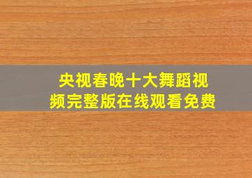 央视春晚十大舞蹈视频完整版在线观看免费