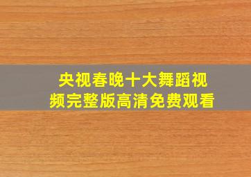 央视春晚十大舞蹈视频完整版高清免费观看