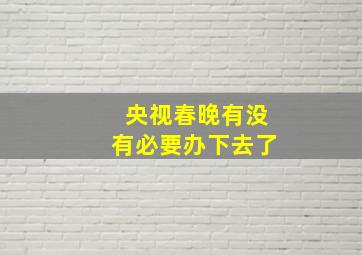 央视春晚有没有必要办下去了