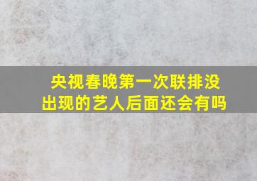 央视春晚第一次联排没出现的艺人后面还会有吗