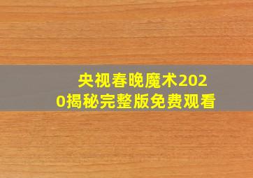 央视春晚魔术2020揭秘完整版免费观看