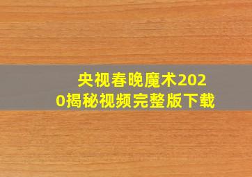 央视春晚魔术2020揭秘视频完整版下载