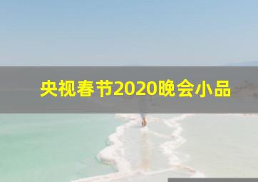 央视春节2020晚会小品