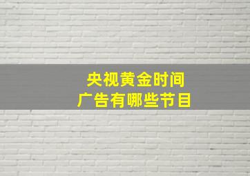 央视黄金时间广告有哪些节目