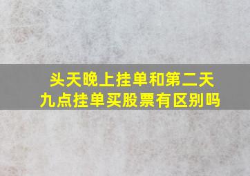 头天晚上挂单和第二天九点挂单买股票有区别吗