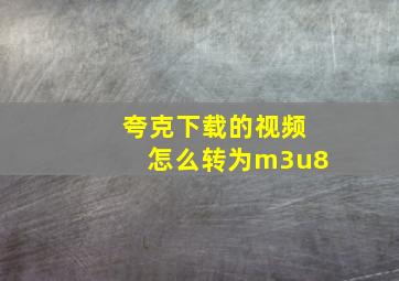 夸克下载的视频怎么转为m3u8