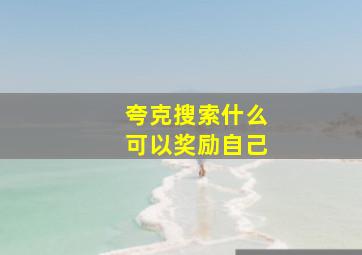 夸克搜索什么可以奖励自己