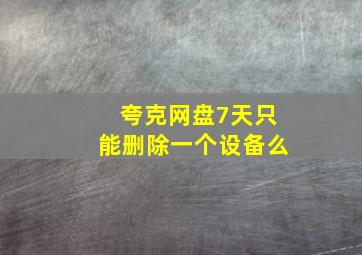 夸克网盘7天只能删除一个设备么