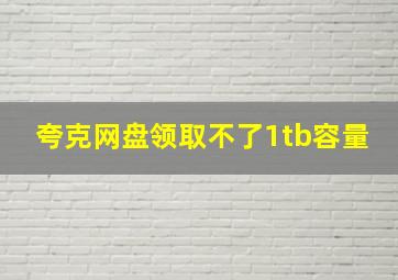 夸克网盘领取不了1tb容量