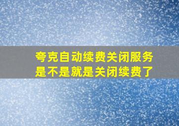 夸克自动续费关闭服务是不是就是关闭续费了