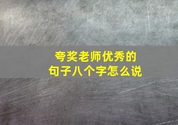 夸奖老师优秀的句子八个字怎么说