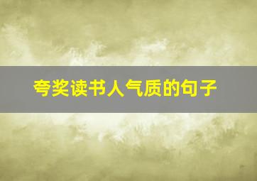 夸奖读书人气质的句子