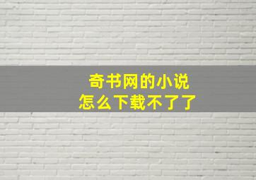 奇书网的小说怎么下载不了了