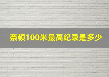 奈顿100米最高纪录是多少