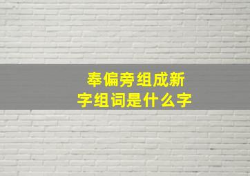 奉偏旁组成新字组词是什么字