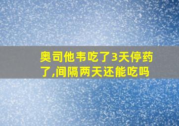 奥司他韦吃了3天停药了,间隔两天还能吃吗