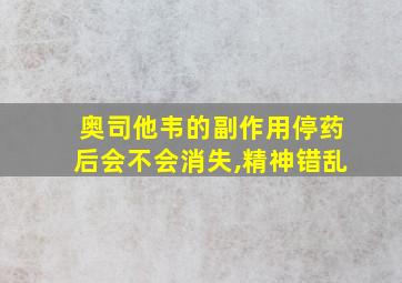 奥司他韦的副作用停药后会不会消失,精神错乱