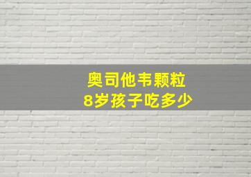 奥司他韦颗粒8岁孩子吃多少