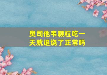 奥司他韦颗粒吃一天就退烧了正常吗