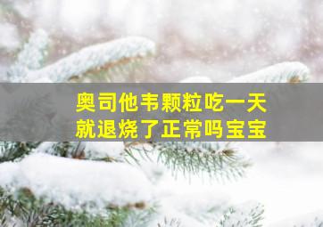 奥司他韦颗粒吃一天就退烧了正常吗宝宝