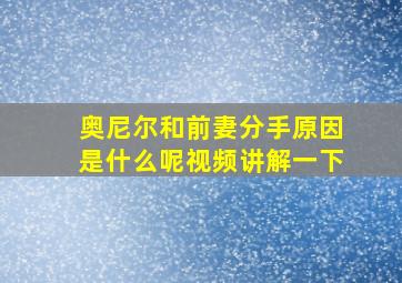 奥尼尔和前妻分手原因是什么呢视频讲解一下