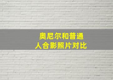 奥尼尔和普通人合影照片对比