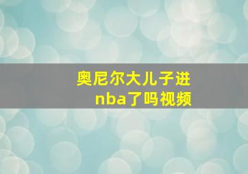 奥尼尔大儿子进nba了吗视频