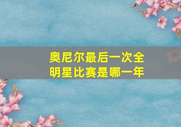 奥尼尔最后一次全明星比赛是哪一年