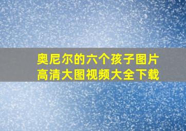 奥尼尔的六个孩子图片高清大图视频大全下载