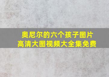 奥尼尔的六个孩子图片高清大图视频大全集免费