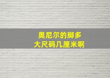 奥尼尔的脚多大尺码几厘米啊