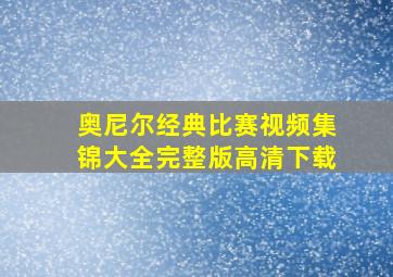 奥尼尔经典比赛视频集锦大全完整版高清下载