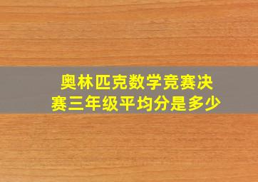 奥林匹克数学竞赛决赛三年级平均分是多少