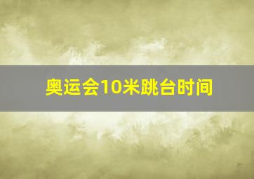 奥运会10米跳台时间