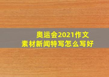 奥运会2021作文素材新闻特写怎么写好