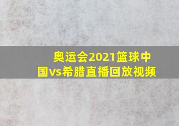 奥运会2021篮球中国vs希腊直播回放视频