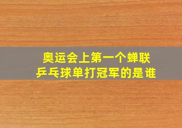 奥运会上第一个蝉联乒乓球单打冠军的是谁