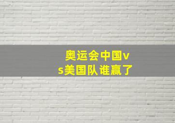 奥运会中国vs美国队谁赢了