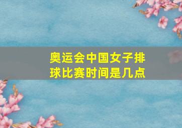 奥运会中国女子排球比赛时间是几点