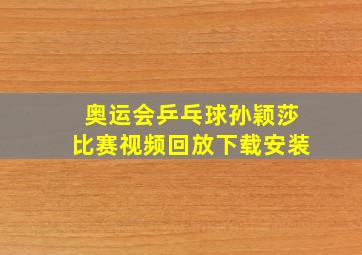 奥运会乒乓球孙颖莎比赛视频回放下载安装